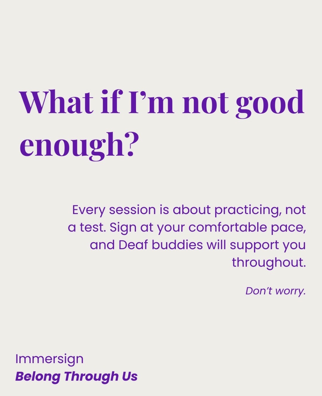 Purple text on a white background reads, "What if I'm not good enough? Every session is about practicing, not a test. Sign at your comfortable pace, and Deaf buddies will support you throughout. Don't worry. Immersign. Belong Through Us."